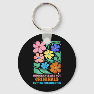 Immigrants Are Not Criminals But The President Is Keychain