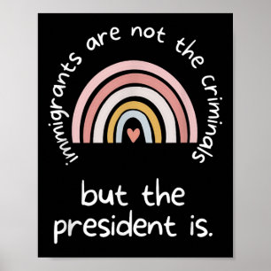 Immigrants Are Not Criminals But The President Is Poster
