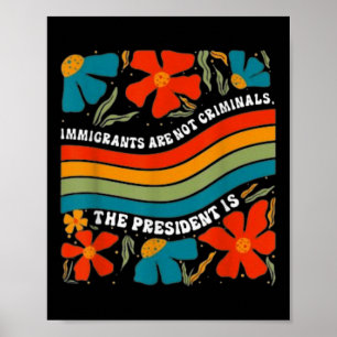 Immigrants Are Not Criminals But The President Is  Poster