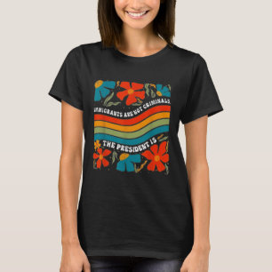 Immigrants Are Not Criminals But The President Is T-Shirt