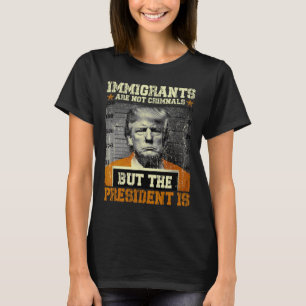 Immigrants Are Not Criminals But The President Is T-Shirt