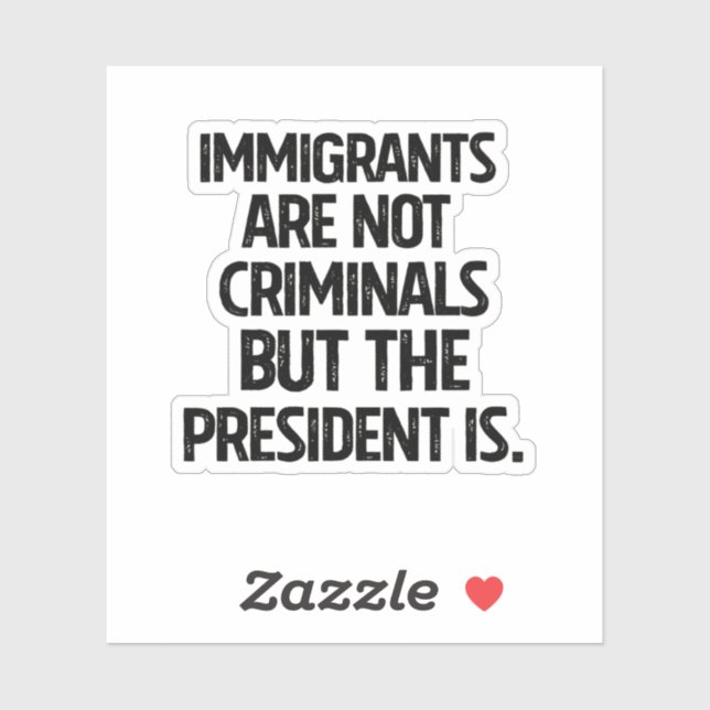 Immigrants Are Not Criminials But the President Is (Sheet)