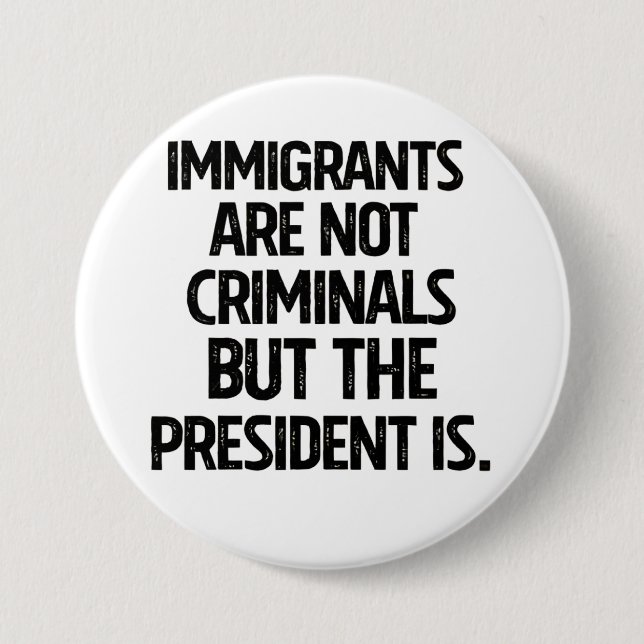 Immigrants Are Not Criminials But the President Is 3 Inch Round Button (Front)