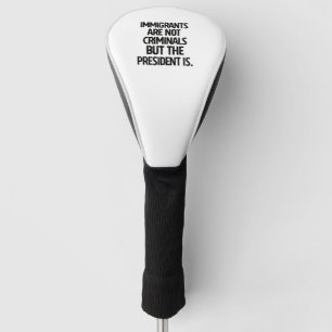 Immigrants Are Not Criminials But the President Is Golf Head Cover