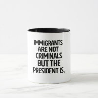 Immigrants Are Not Criminials But the President Is