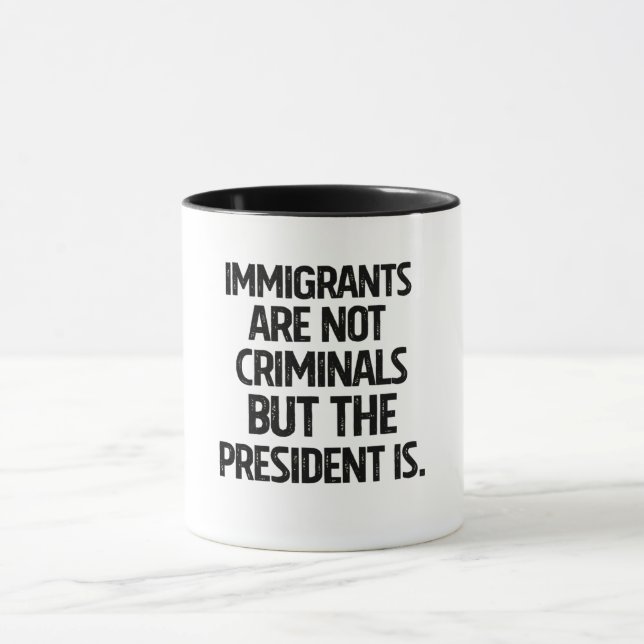 Immigrants Are Not Criminials But the President Is Mug (Center)