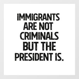 Immigrants Are Not Criminials But the President Is Window Cling