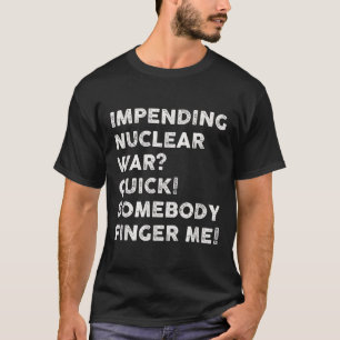 Impending Nuclear War Quick Somebody Finger Me  T-Shirt