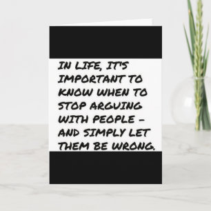 IMPORTANT LIFE STOP ARGUING WRONG QUOTES FUNNY TRU CARD