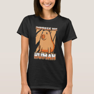 Impress Me Human  South American Largest Rodent Ca T-Shirt