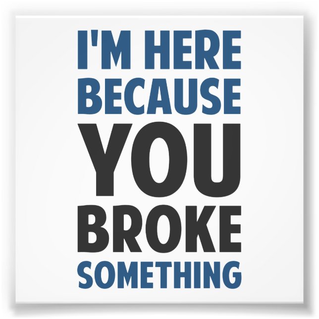Impression Photo Je suis ici parce que tu as cassé quelque chose (Devant)
