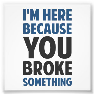 Impression Photo Je suis ici puisque vous avez cassé quelque chose