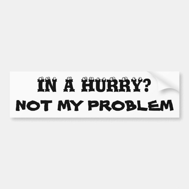 In a Hurry? Not my problem (eyeball font) Bumper Sticker (Front)
