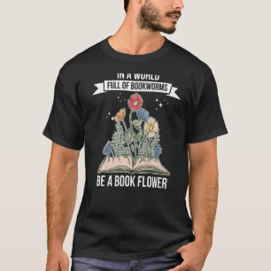 In a World Full of Bookworms be a Book Flower Fant T-Shirt