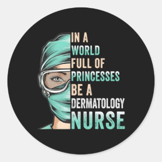 In A World Full Of Princesses Be A Nurse Dermatolo Classic Round Sticker
