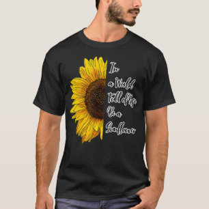 In a World Full of Roses Be a Sunflower T-Shirt
