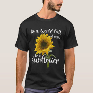 In A World Full Of Roses Be A Sunflower T-Shirt