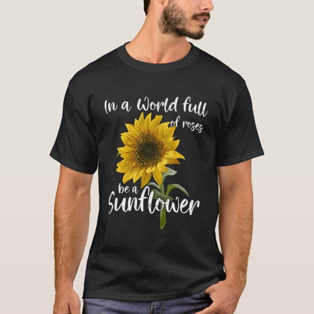 In A World Full Of Roses Be A Sunflower T-Shirt (Front)