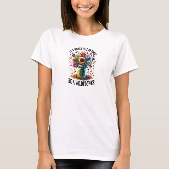 In a world full of roses be a wildflower T-Shirt (Front)