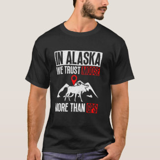 In Alaska We Trust Moose More Than GPS Moose T-Shirt