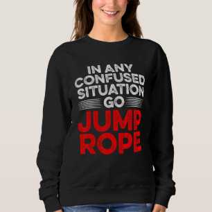 In Any Confused Situation Go Jump Rope Rope Skippi Sweatshirt