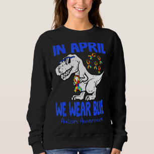 In April We Wear Blue T Rex Dinosaur Autism Awaren Sweatshirt