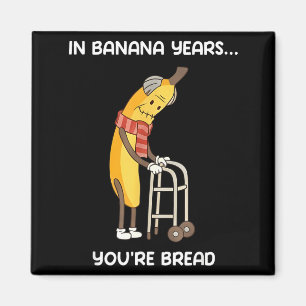 In banana years you're bread funny banana  magnet