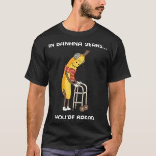 In banana years you're bread funny banana T-Shirt