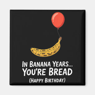 In Banana Years... Youre Bread Happy Birthday  Magnet