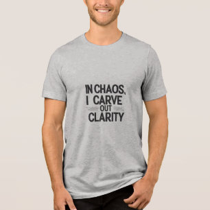 In Chaos, I Carve Out Clarity Tri-Blend Shirt