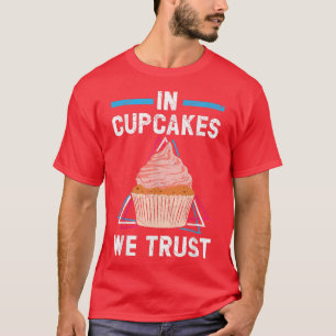 In Cupcakes We Trust Muffin Pastry Food Pastries B T-Shirt