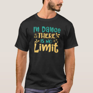 In Dance There Is No Limit Dancing T-Shirt