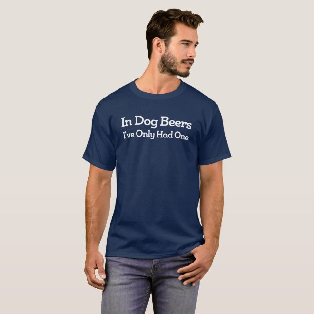 In Dog Beers, I’ve Only Had One. Funny tee shirt (Front Full)