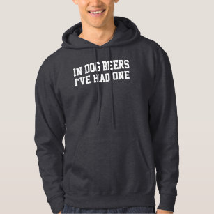 In dog beers I've had one Humour Hoodie
