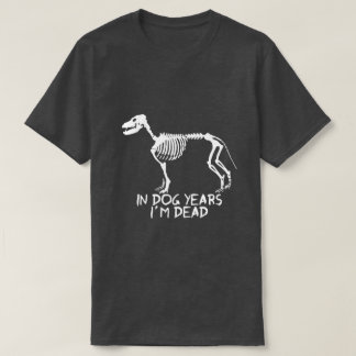 In dog years I'm dead T-Shirt