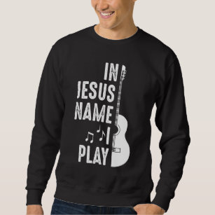 In Jesus Name Christian Guitar Player Guitarist Sweatshirt