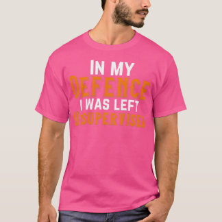 In my defence i was left unsupervised2 T-Shirt