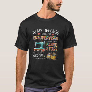 In My Defence I Was Left Unsupervised And The Fabr T-Shirt