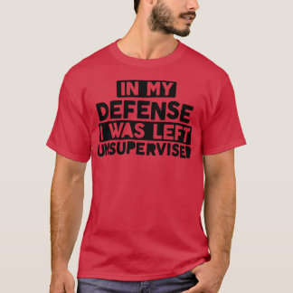 In My Defence I Was Left Unsupervised Bold Naughty T-Shirt