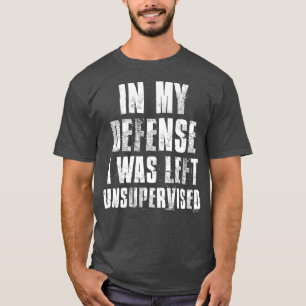 In My Defence I Was Left Unsupervised Funny Sarcas T-Shirt