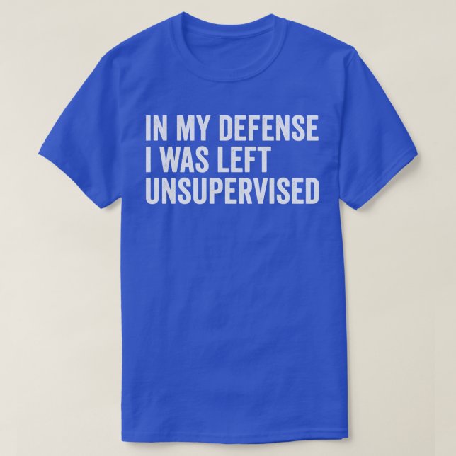 in my defence i was left unsupervised funny T-Shirt (Design Front)