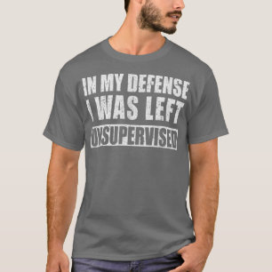 In My Defence I was Left Unsupervised Funny  T-Shirt