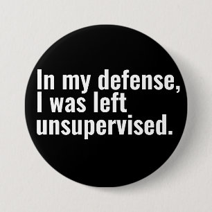 In my defence, I was left unsupervised funny text 3 Inch Round Button