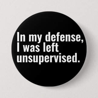 In my defence, I was left unsupervised funny text 3 Inch Round Button