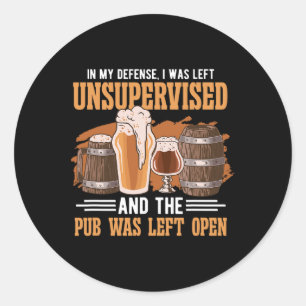 In My Defence I Was Left Unsupervised Pub - Beer  Classic Round Sticker
