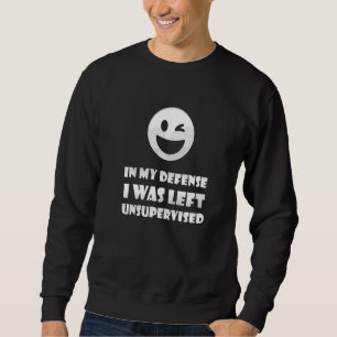 In My Defence I Was Left Unsupervised  Sarcastic H Sweatshirt