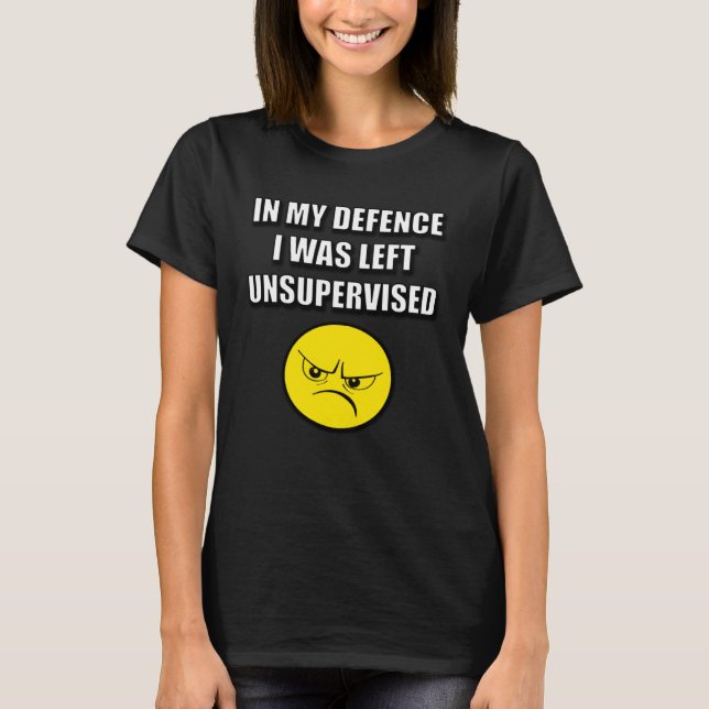 IN MY DEFENCE I WAS LEFT UNSUPERVISED T-Shirt (Front)