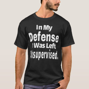 In My Defence I Was Left Unsupervised T-Shirt