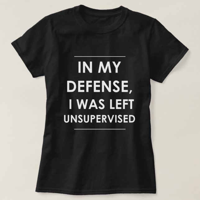 In my Defence I was Left Unsupervised T-Shirt (Design Front)