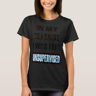 In My Defence I Was Left Unsupervised T-Shirt